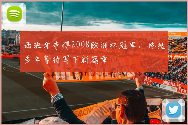 西班牙夺得2008欧洲杯冠军，终结多年等待写下新篇章
