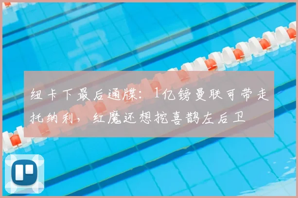 纽卡下最后通牒:1亿镑曼联可带走托纳利,红魔还想挖喜鹊左后卫