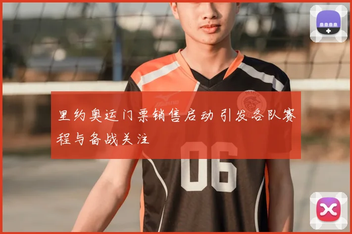 里约奥运门票销售启动 引发各队赛程与备战关注