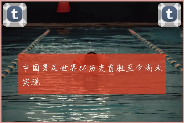 中国男足世界杯历史首胜至今尚未实现