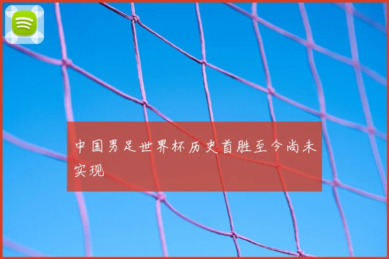 中国男足世界杯历史首胜至今尚未实现